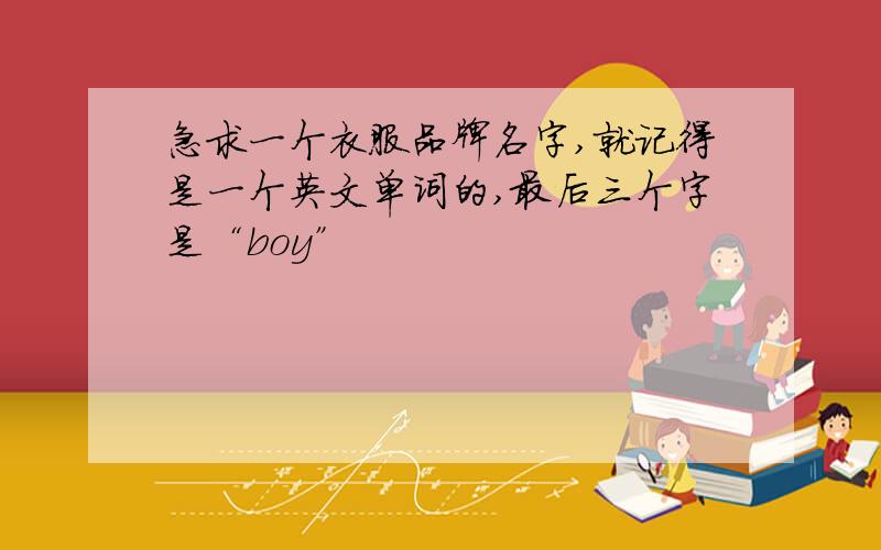 急求一个衣服品牌名字,就记得是一个英文单词的,最后三个字是“boy”