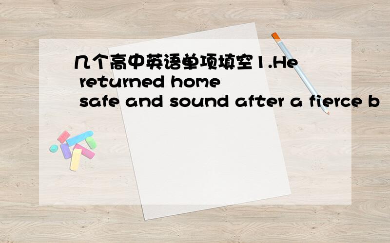 几个高中英语单项填空1.He returned home safe and sound after a fierce b