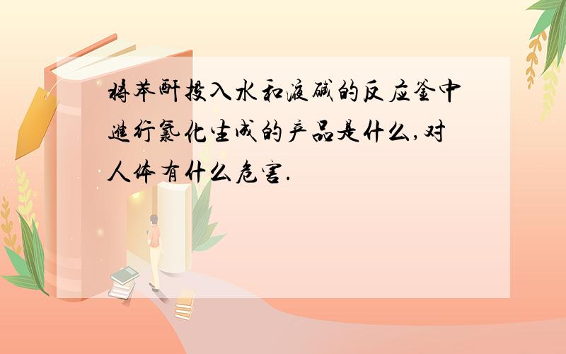 将苯酐投入水和液碱的反应釜中进行氯化生成的产品是什么,对人体有什么危害.