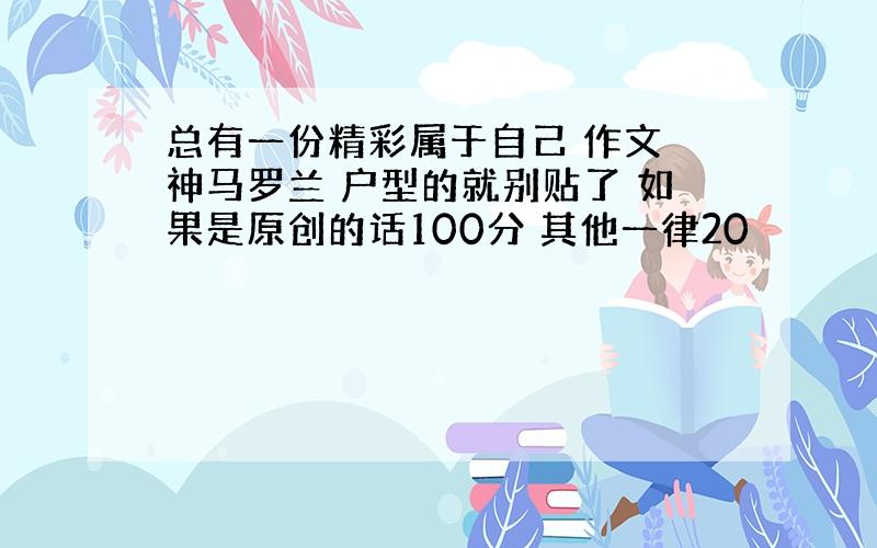 总有一份精彩属于自己 作文 神马罗兰 户型的就别贴了 如果是原创的话100分 其他一律20