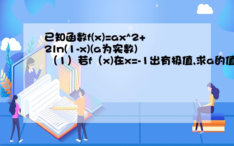 已知函数f(x)=ax^2+2ln(1-x)(a为实数) （1）若f（x)在x=-1出有极值,求a的值