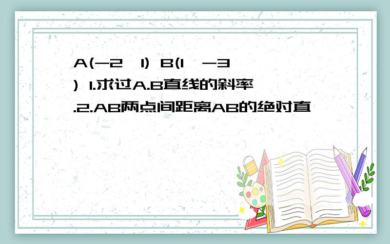 A(-2,1) B(1,-3) 1.求过A.B直线的斜率.2.AB两点间距离AB的绝对直