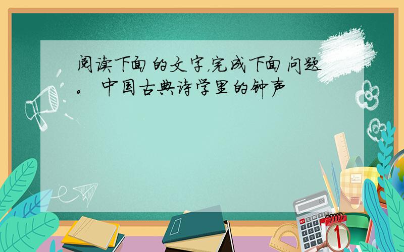 阅读下面的文字，完成下面问题。 中国古典诗学里的钟声