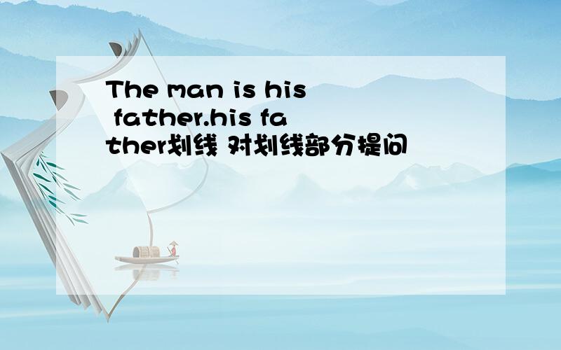 The man is his father.his father划线 对划线部分提问