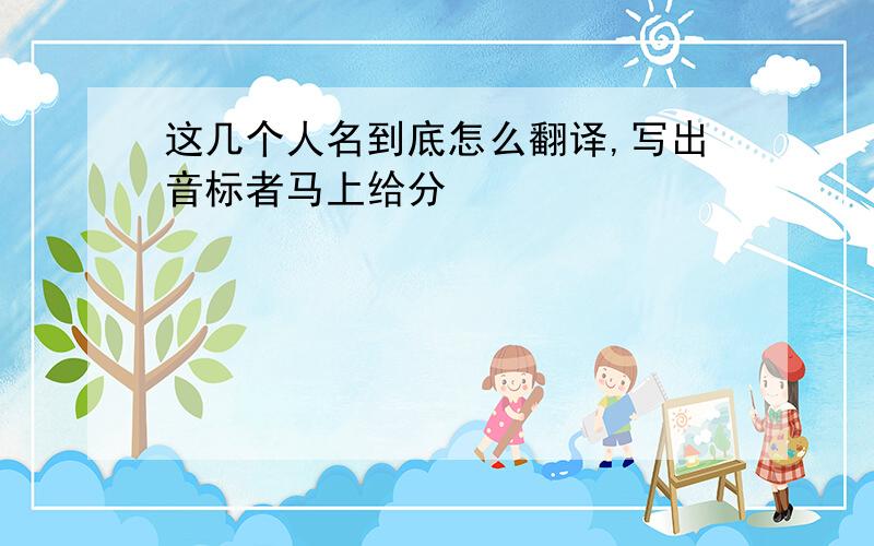 这几个人名到底怎么翻译,写出音标者马上给分