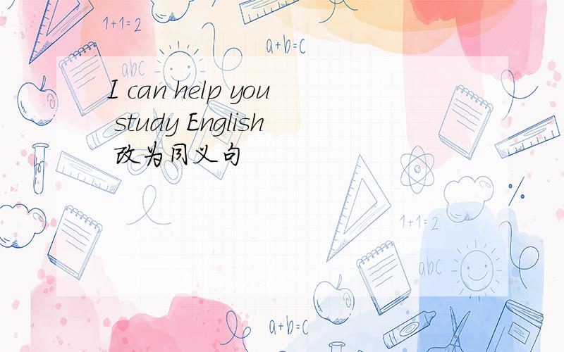 I can help you study English 改为同义句