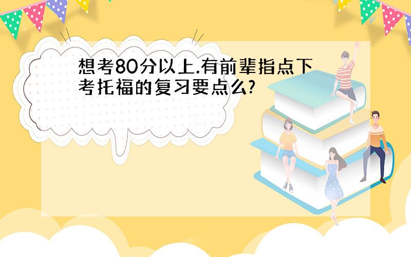 想考80分以上.有前辈指点下考托福的复习要点么?