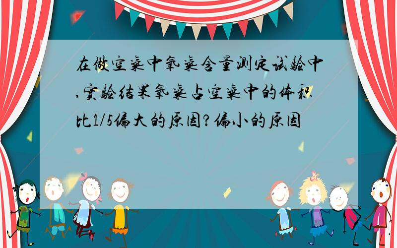 在做空气中氧气含量测定试验中,实验结果氧气占空气中的体积比1/5偏大的原因?偏小的原因