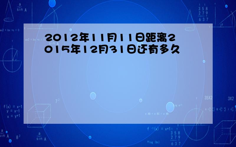 2012年11月11日距离2015年12月31日还有多久