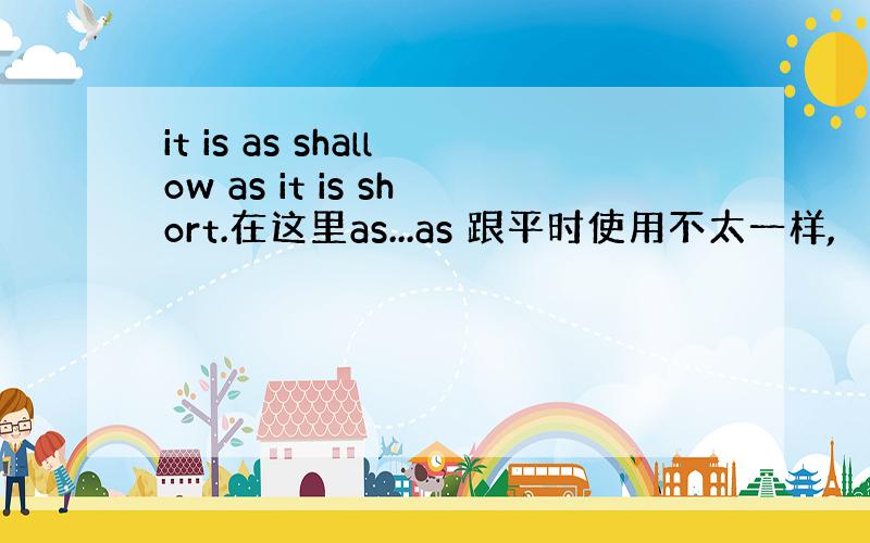 it is as shallow as it is short.在这里as...as 跟平时使用不太一样,