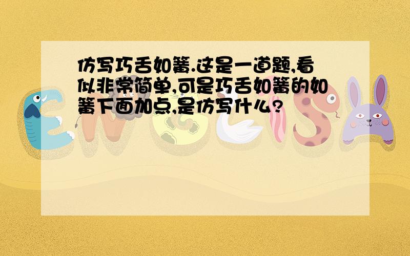 仿写巧舌如簧.这是一道题,看似非常简单,可是巧舌如簧的如簧下面加点,是仿写什么?