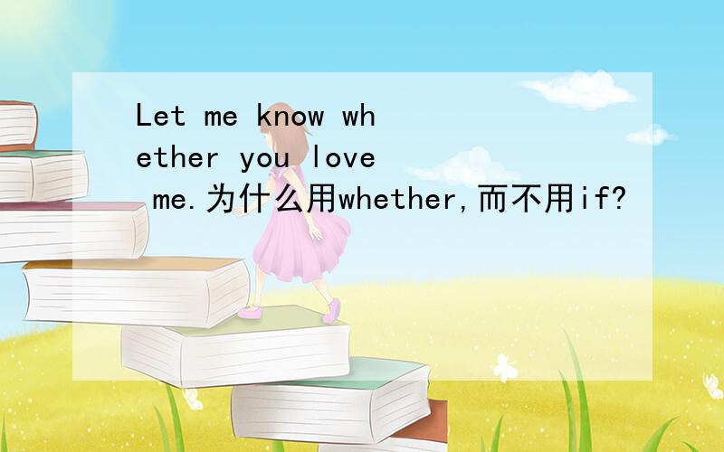 Let me know whether you love me.为什么用whether,而不用if?