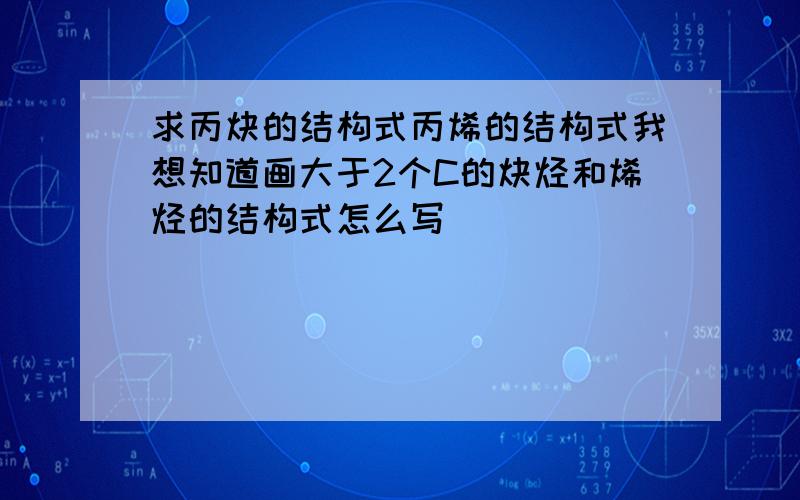 求丙炔的结构式丙烯的结构式我想知道画大于2个C的炔烃和烯烃的结构式怎么写