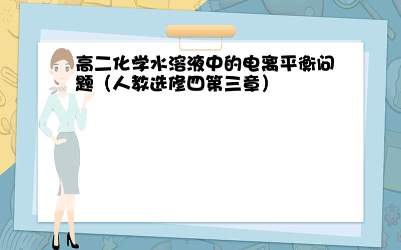 高二化学水溶液中的电离平衡问题（人教选修四第三章）