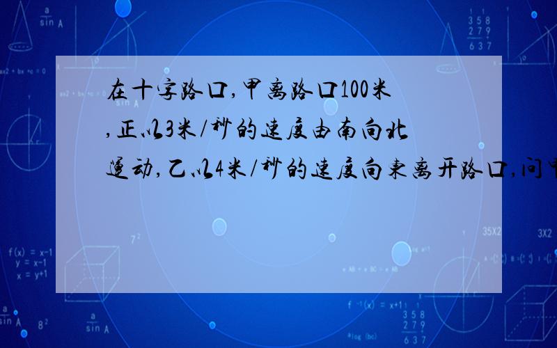 在十字路口,甲离路口100米,正以3米/秒的速度由南向北运动,乙以4米/秒的速度向东离开路口,问甲走几秒后开枪射击最容易