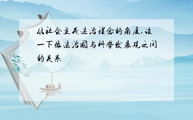 从社会主义法治理念的角度,谈一下依法治国与科学发展观之间的关系