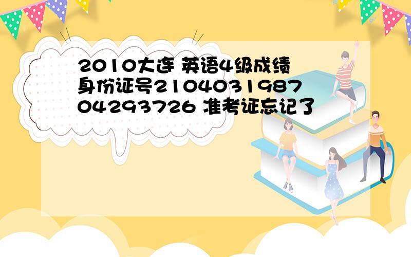 2010大连 英语4级成绩 身份证号210403198704293726 准考证忘记了