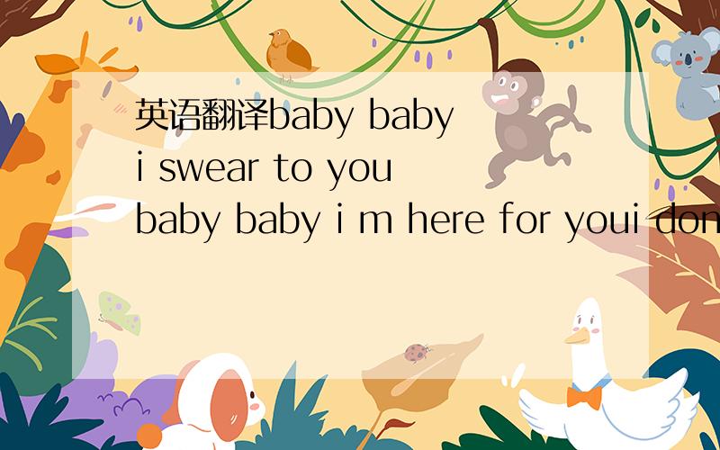 英语翻译baby baby i swear to youbaby baby i m here for youi don