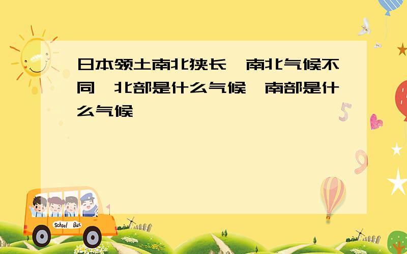 日本领土南北狭长,南北气候不同,北部是什么气候,南部是什么气候