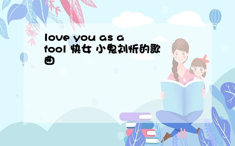 love you as a fool 快女 小鬼刘忻的歌曲