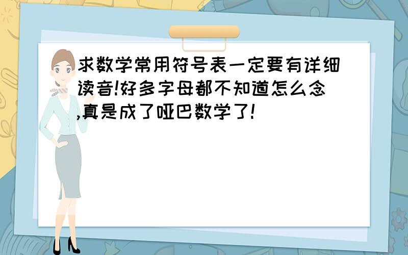 求数学常用符号表一定要有详细读音!好多字母都不知道怎么念,真是成了哑巴数学了!