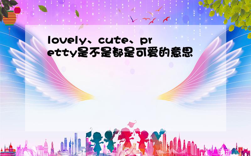 lovely、cute、pretty是不是都是可爱的意思