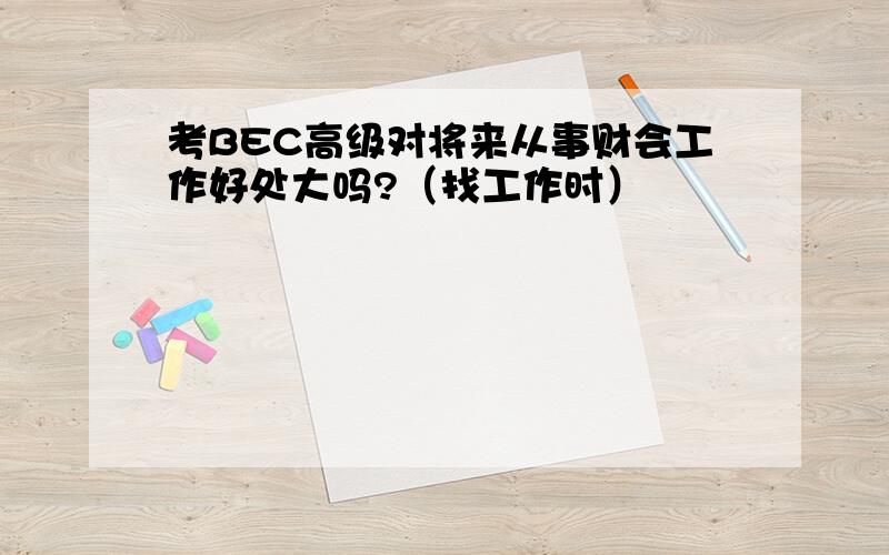 考BEC高级对将来从事财会工作好处大吗?（找工作时）