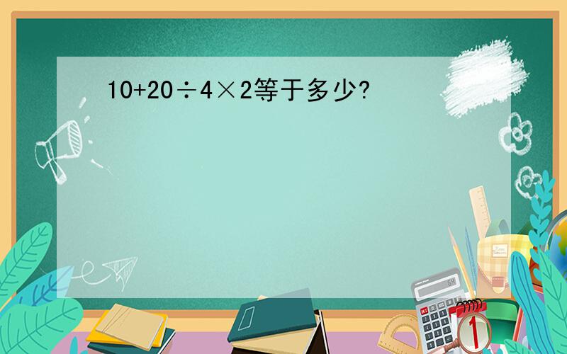 10+20÷4×2等于多少?