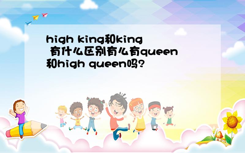 high king和king 有什么区别有么有queen和high queen吗?