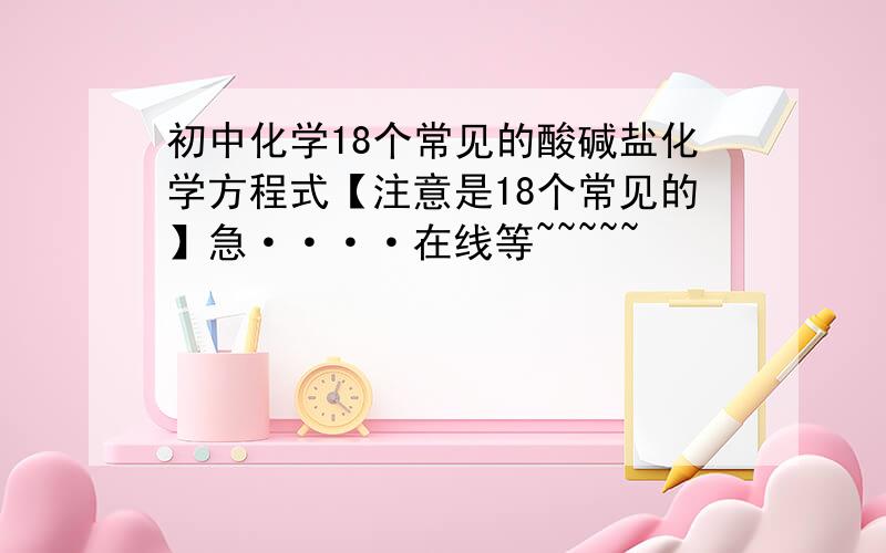 初中化学18个常见的酸碱盐化学方程式【注意是18个常见的】急····在线等~~~~~