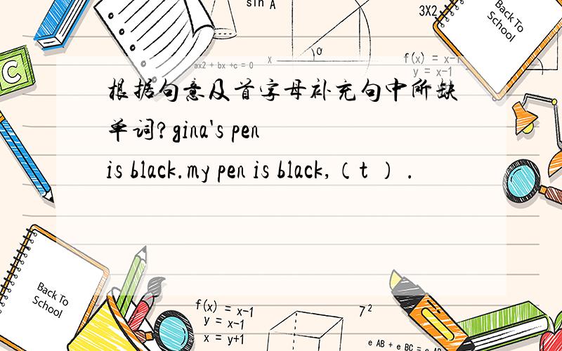 根据句意及首字母补充句中所缺单词?gina's pen is black.my pen is black,（t ） .