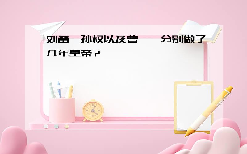 刘备、孙权以及曹丕,分别做了几年皇帝?