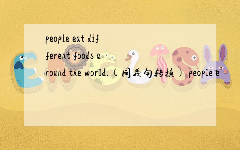 people eat different foods around the world.(同义句转换） people e