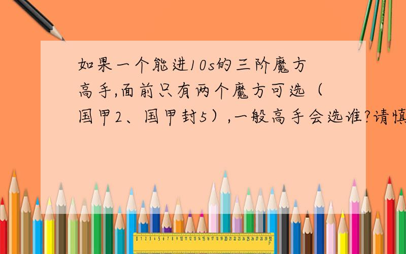 如果一个能进10s的三阶魔方高手,面前只有两个魔方可选（国甲2、国甲封5）,一般高手会选谁?请慎重回答,你的回答可能会让