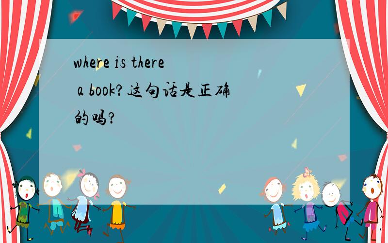 where is there a book?这句话是正确的吗?