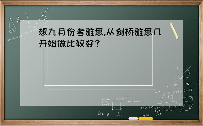 想九月份考雅思,从剑桥雅思几开始做比较好?