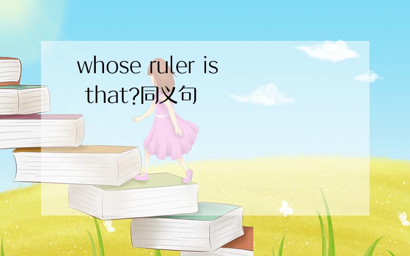 whose ruler is that?同义句