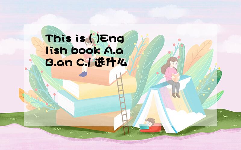 This is ( )English book A.a B.an C./ 选什么