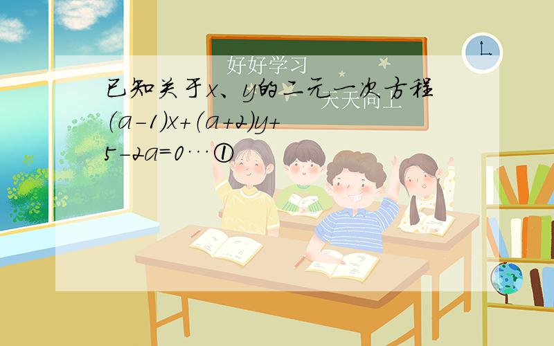 已知关于x、y的二元一次方程（a-1）x+（a+2）y+5-2a=0…①