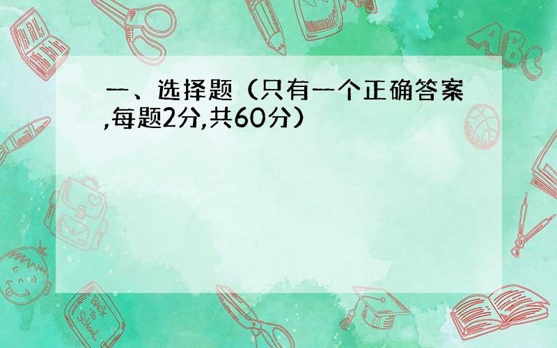 一、选择题（只有一个正确答案,每题2分,共60分）