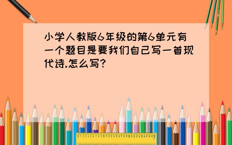 小学人教版6年级的第6单元有一个题目是要我们自己写一首现代诗.怎么写?