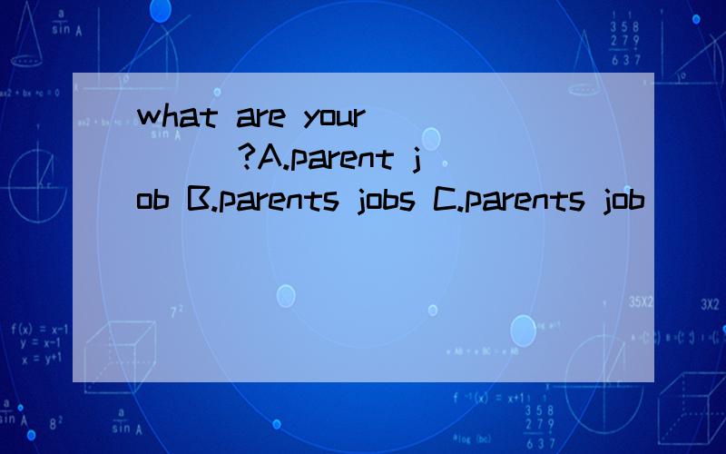 what are your____?A.parent job B.parents jobs C.parents job