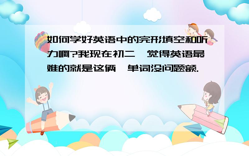 如何学好英语中的完形填空和听力啊?我现在初二,觉得英语最难的就是这俩,单词没问题额.