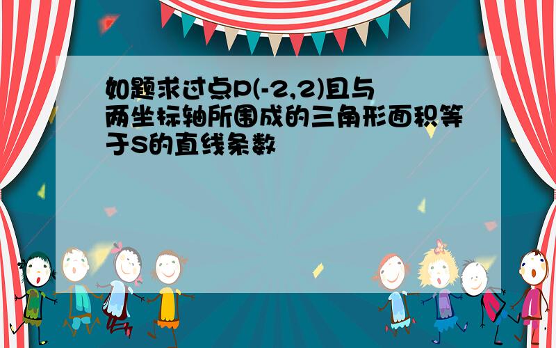 如题求过点P(-2,2)且与两坐标轴所围成的三角形面积等于S的直线条数