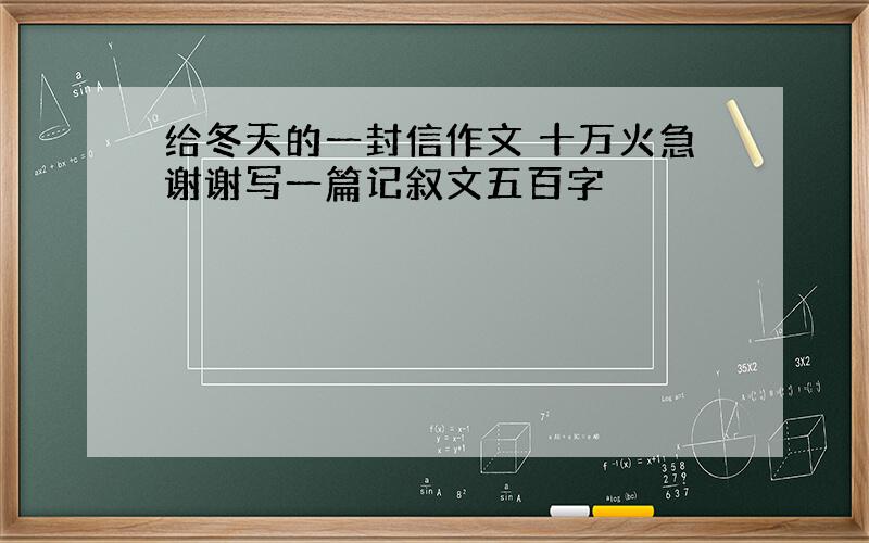 给冬天的一封信作文 十万火急谢谢写一篇记叙文五百字