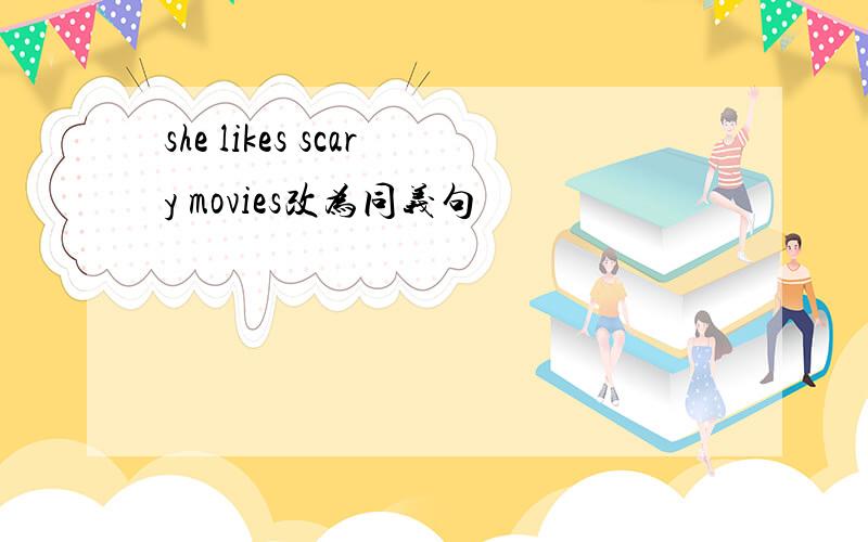 she likes scary movies改为同义句