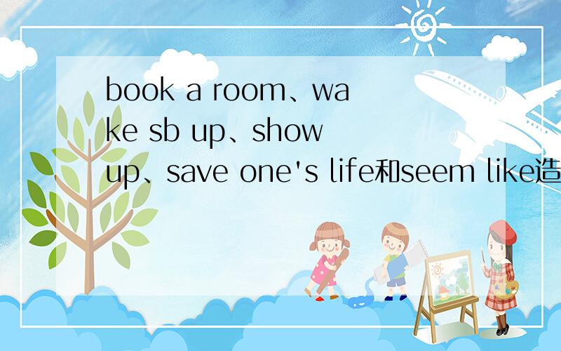 book a room、wake sb up、show up、save one's life和seem like造句