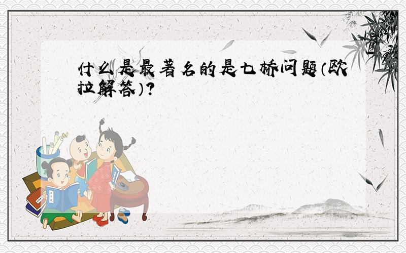 什么是最著名的是七桥问题（欧拉解答）?