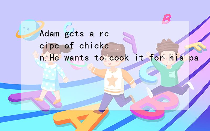 Adam gets a recipe of chicken.He wants to cook it for his pa