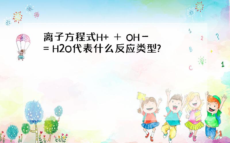 离子方程式H+ ＋ OH－ = H2O代表什么反应类型?